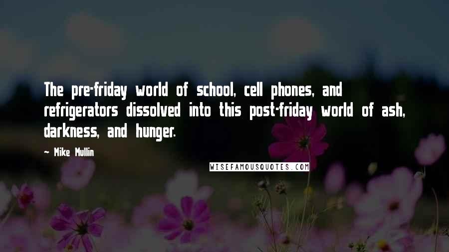 Mike Mullin Quotes: The pre-friday world of school, cell phones, and refrigerators dissolved into this post-friday world of ash, darkness, and hunger.