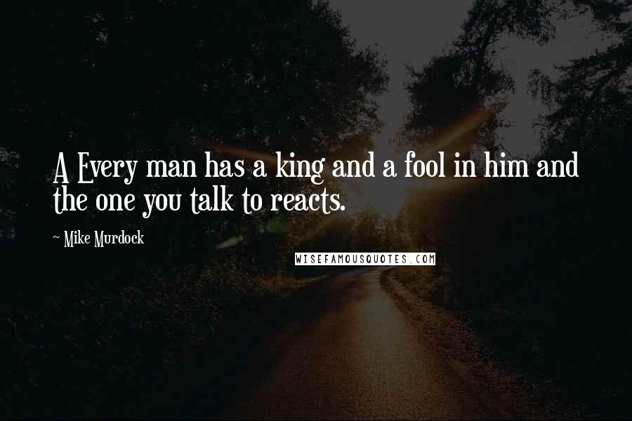 Mike Murdock Quotes: A Every man has a king and a fool in him and the one you talk to reacts.