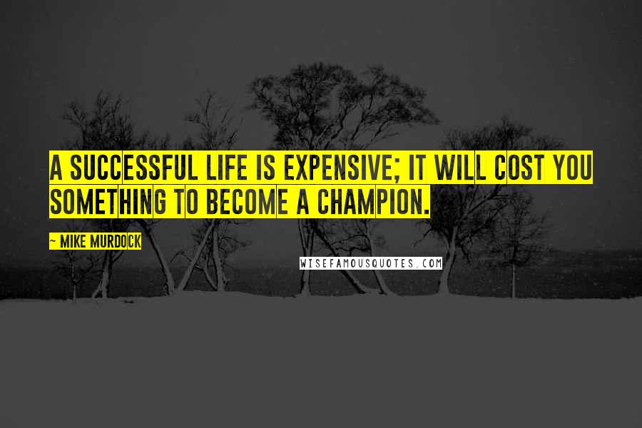 Mike Murdock Quotes: A successful life is expensive; it will cost you something to become a champion.