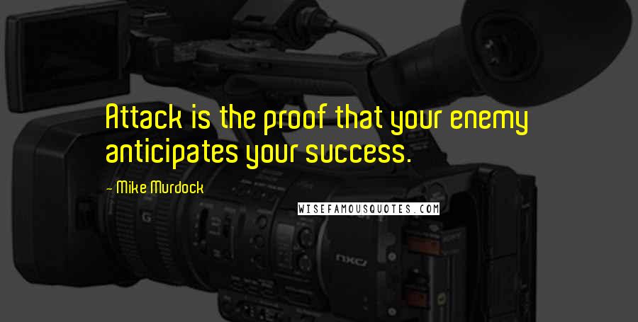 Mike Murdock Quotes: Attack is the proof that your enemy anticipates your success.