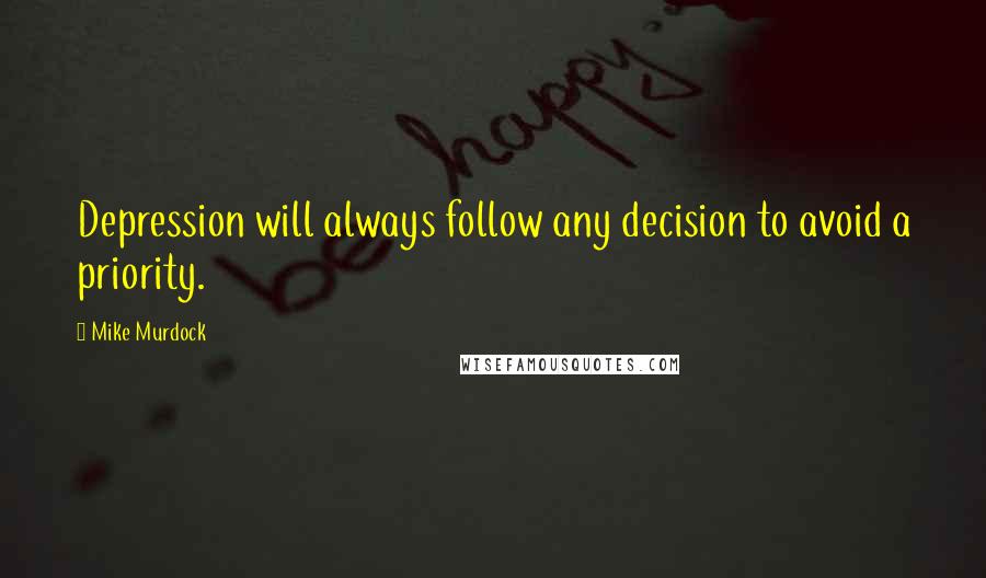 Mike Murdock Quotes: Depression will always follow any decision to avoid a priority.