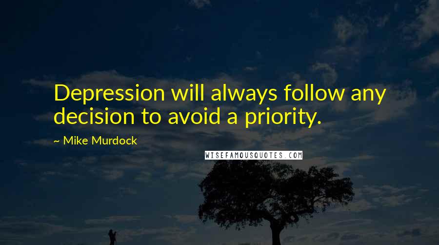 Mike Murdock Quotes: Depression will always follow any decision to avoid a priority.