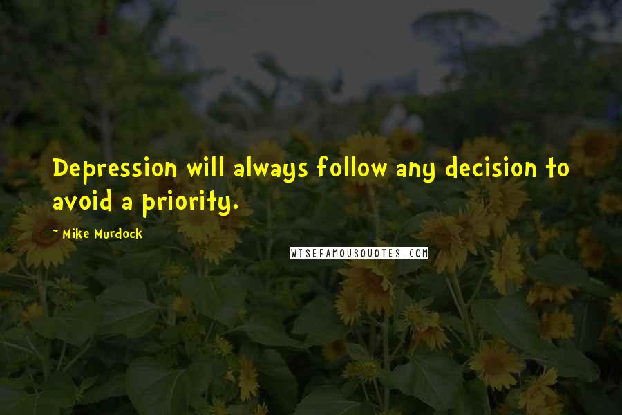 Mike Murdock Quotes: Depression will always follow any decision to avoid a priority.