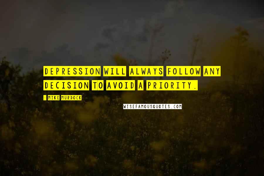 Mike Murdock Quotes: Depression will always follow any decision to avoid a priority.