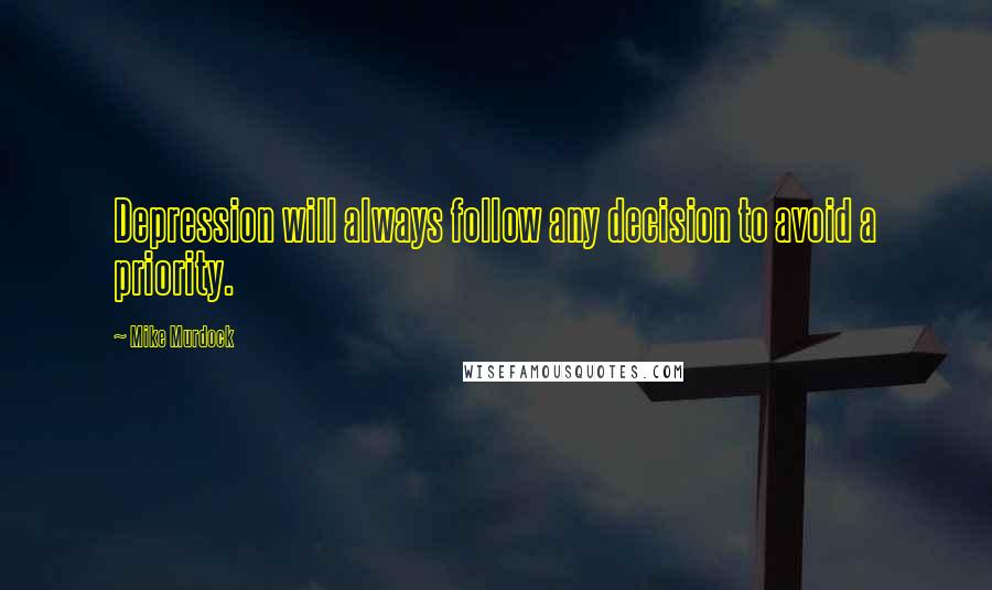 Mike Murdock Quotes: Depression will always follow any decision to avoid a priority.