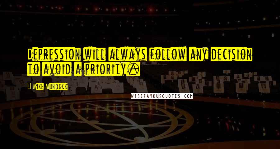 Mike Murdock Quotes: Depression will always follow any decision to avoid a priority.