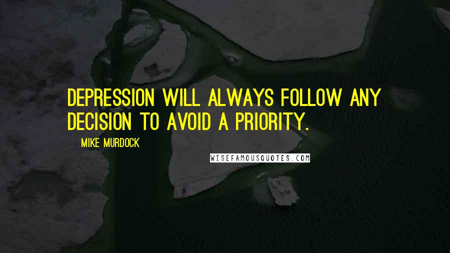 Mike Murdock Quotes: Depression will always follow any decision to avoid a priority.