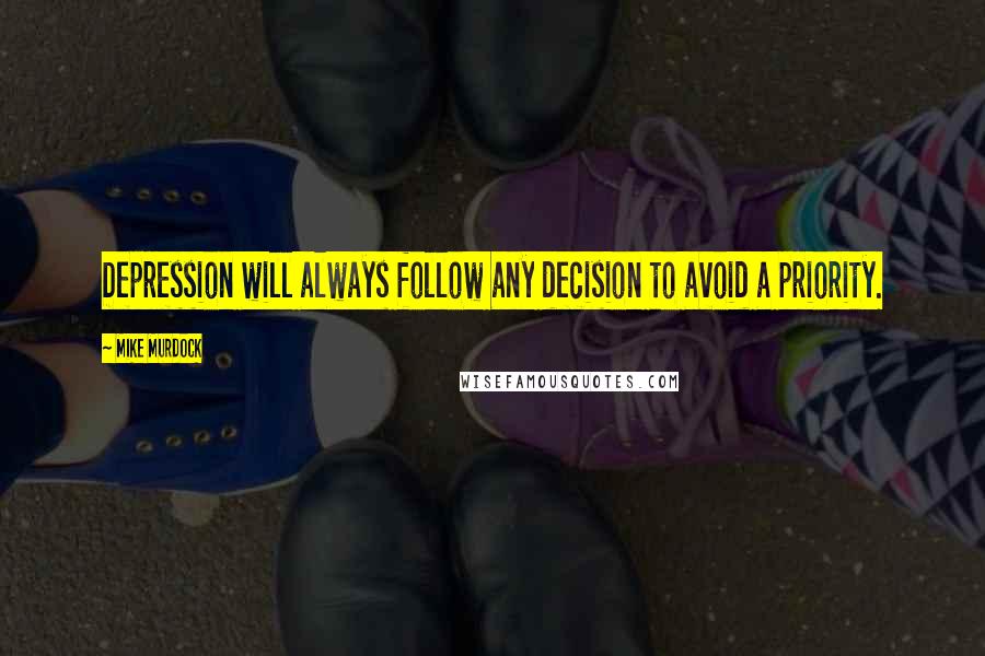 Mike Murdock Quotes: Depression will always follow any decision to avoid a priority.