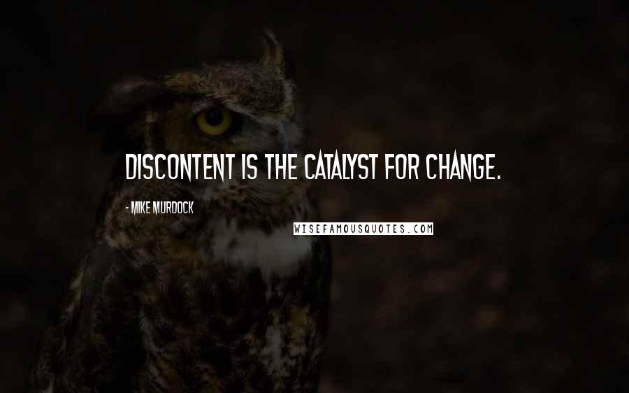 Mike Murdock Quotes: Discontent is the catalyst for change.