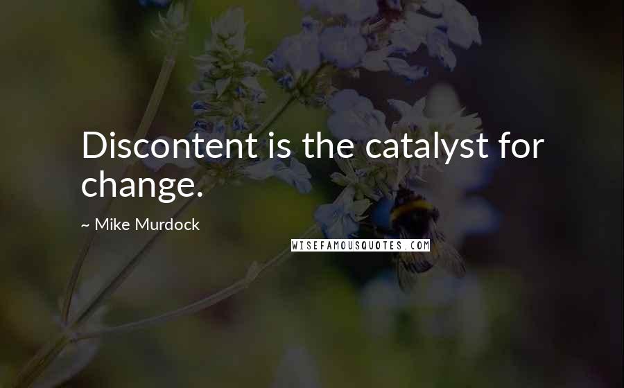 Mike Murdock Quotes: Discontent is the catalyst for change.