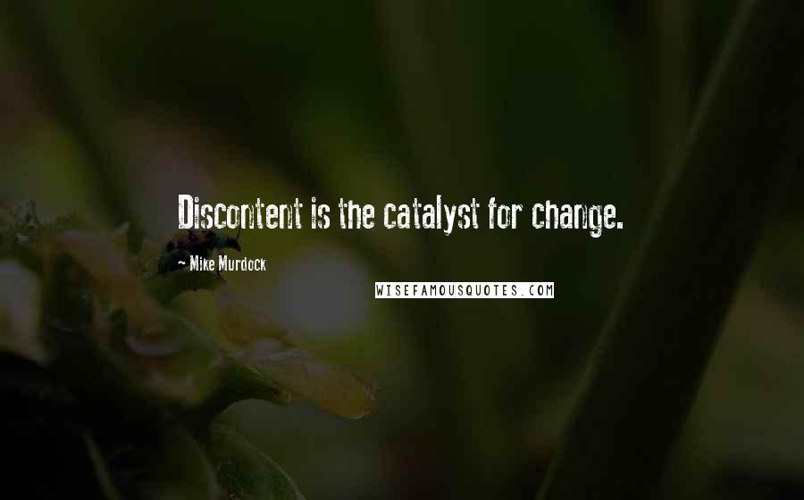 Mike Murdock Quotes: Discontent is the catalyst for change.