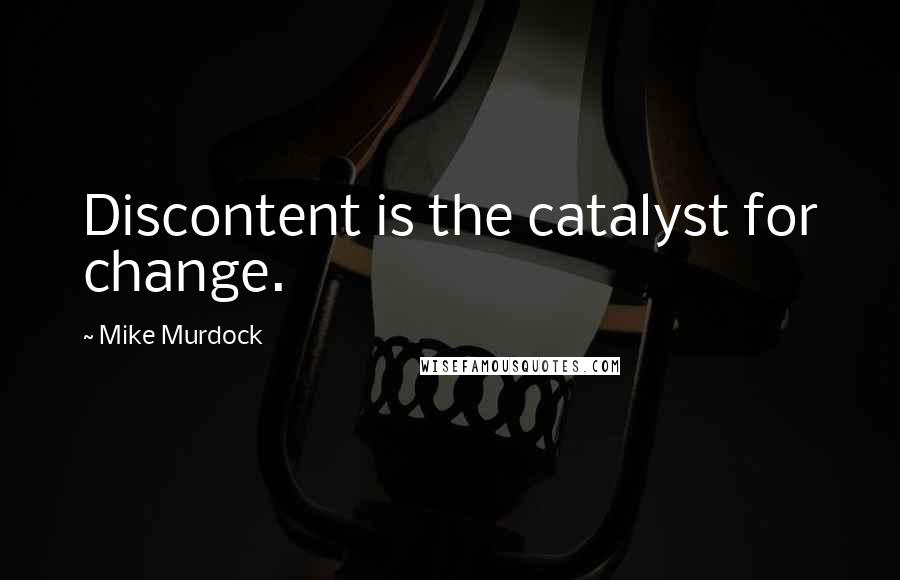 Mike Murdock Quotes: Discontent is the catalyst for change.