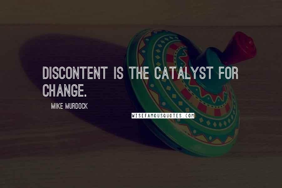 Mike Murdock Quotes: Discontent is the catalyst for change.
