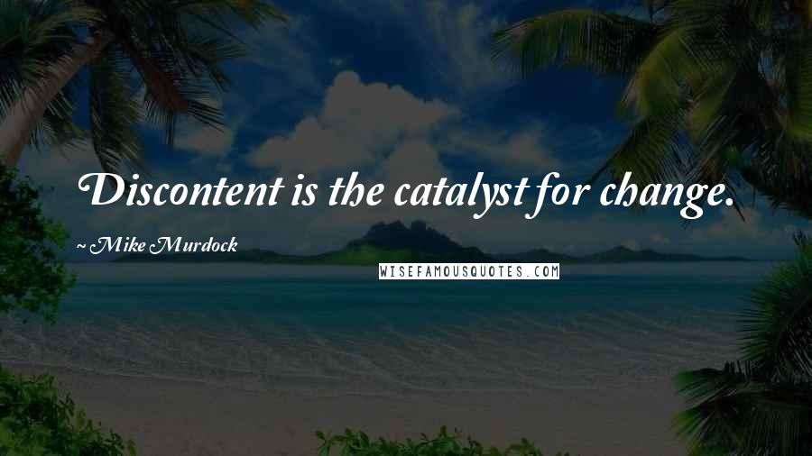 Mike Murdock Quotes: Discontent is the catalyst for change.