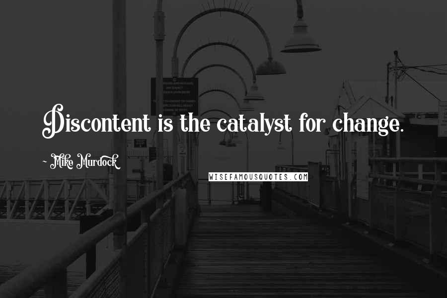 Mike Murdock Quotes: Discontent is the catalyst for change.