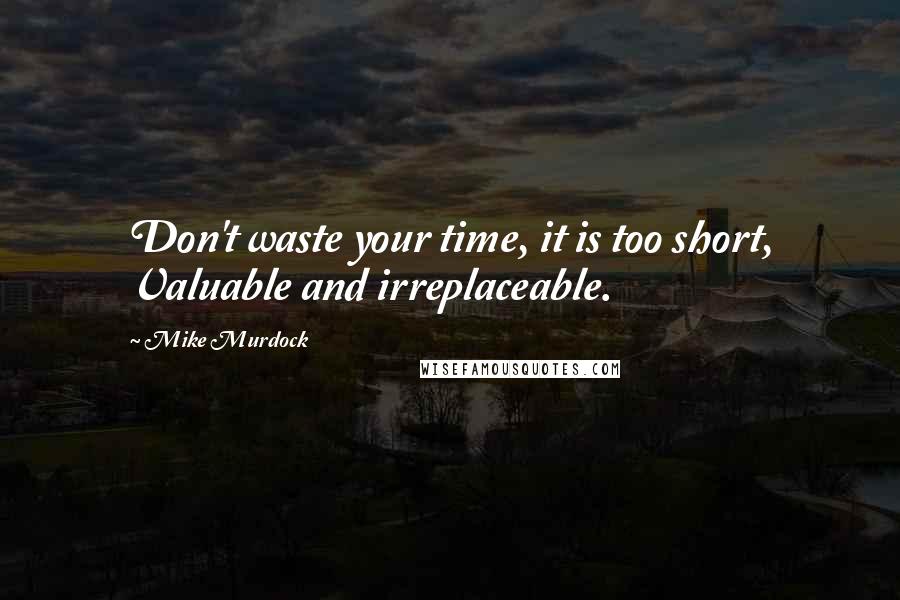 Mike Murdock Quotes: Don't waste your time, it is too short, Valuable and irreplaceable.