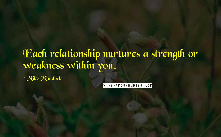 Mike Murdock Quotes: Each relationship nurtures a strength or weakness within you.
