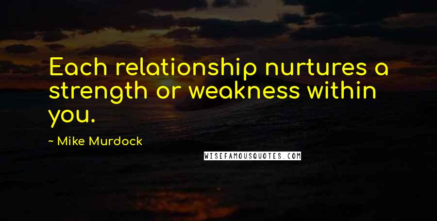 Mike Murdock Quotes: Each relationship nurtures a strength or weakness within you.
