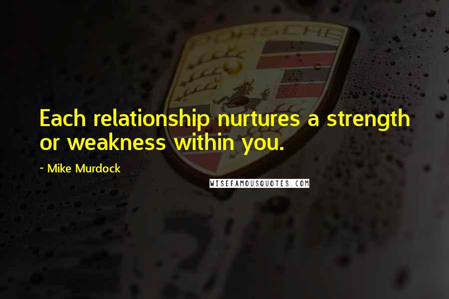 Mike Murdock Quotes: Each relationship nurtures a strength or weakness within you.