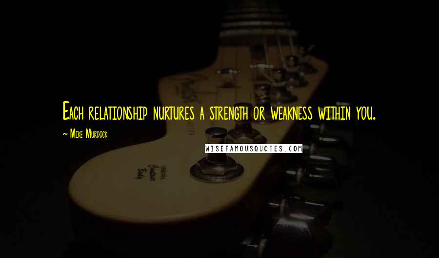 Mike Murdock Quotes: Each relationship nurtures a strength or weakness within you.