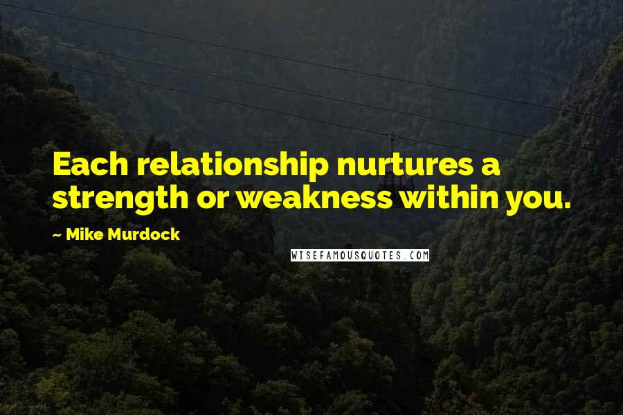 Mike Murdock Quotes: Each relationship nurtures a strength or weakness within you.