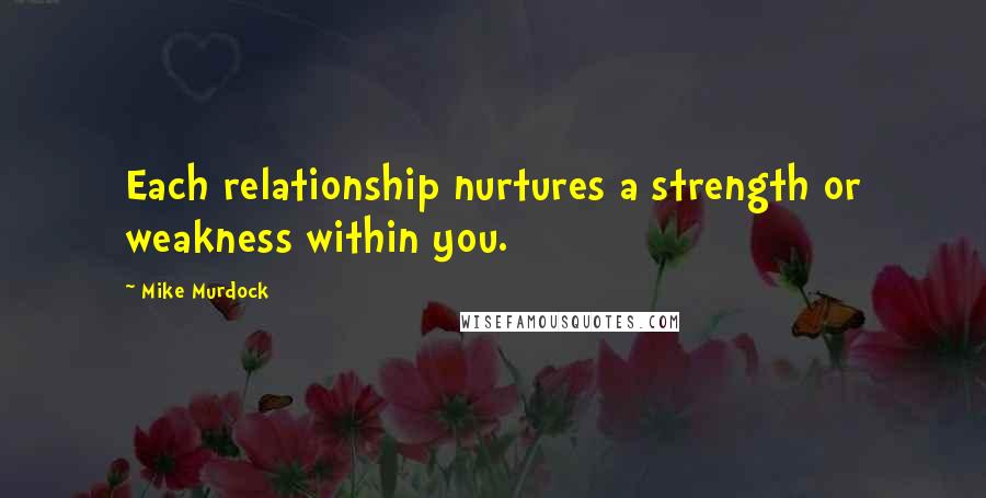 Mike Murdock Quotes: Each relationship nurtures a strength or weakness within you.