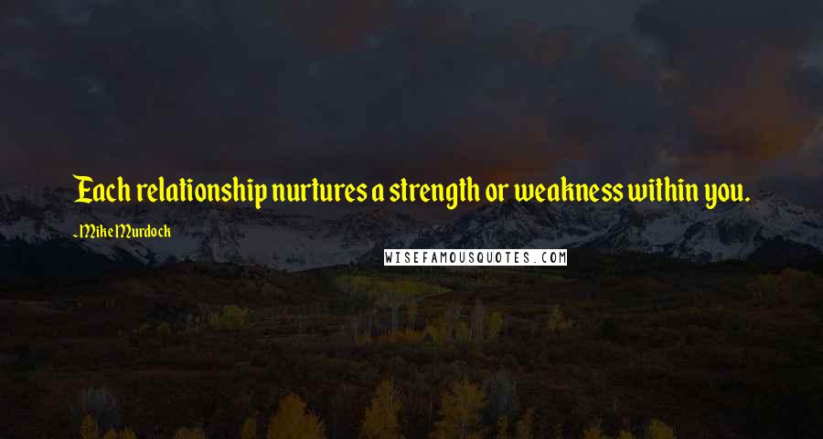 Mike Murdock Quotes: Each relationship nurtures a strength or weakness within you.
