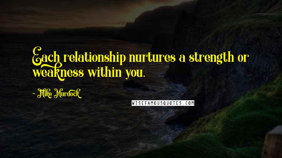 Mike Murdock Quotes: Each relationship nurtures a strength or weakness within you.