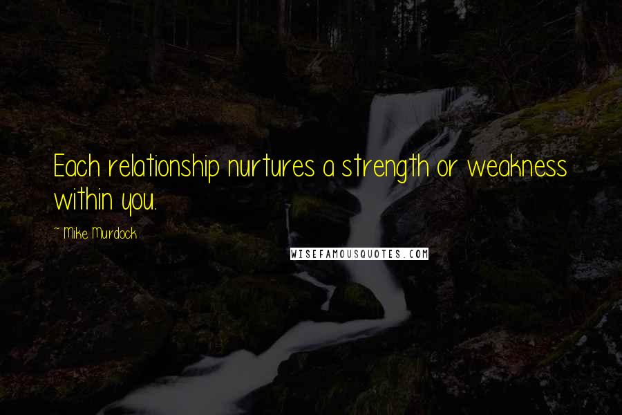 Mike Murdock Quotes: Each relationship nurtures a strength or weakness within you.