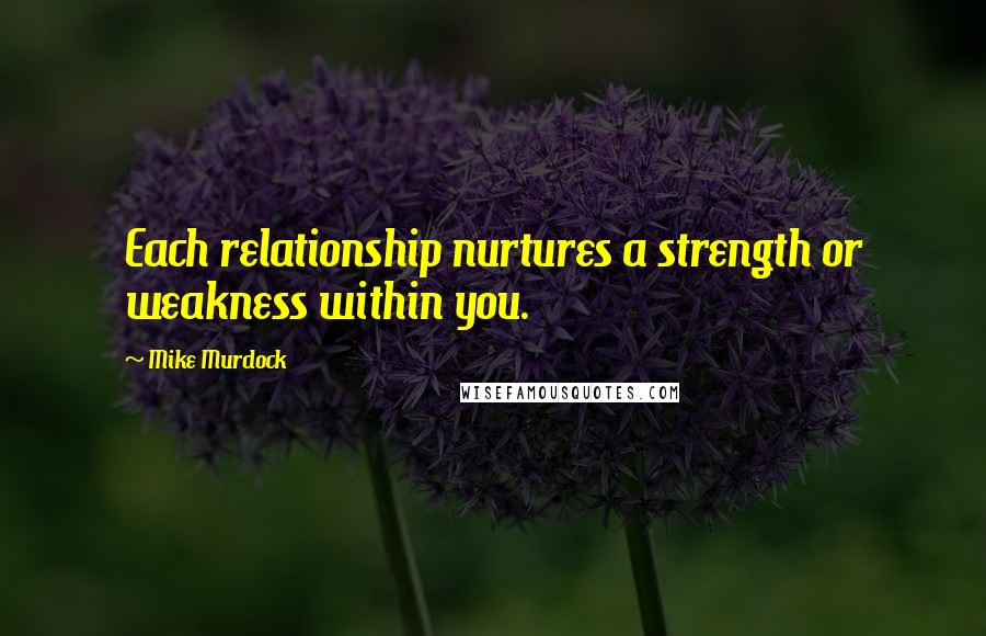 Mike Murdock Quotes: Each relationship nurtures a strength or weakness within you.