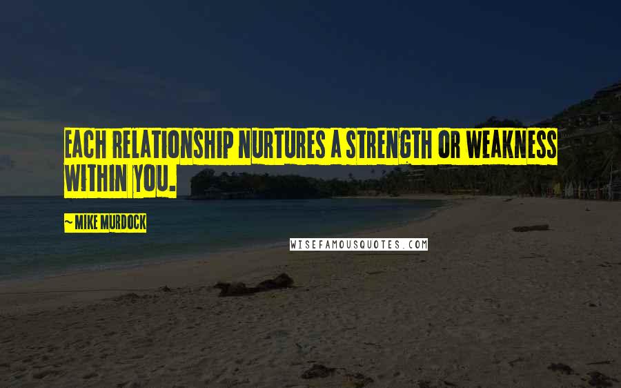 Mike Murdock Quotes: Each relationship nurtures a strength or weakness within you.