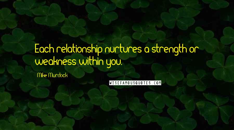 Mike Murdock Quotes: Each relationship nurtures a strength or weakness within you.