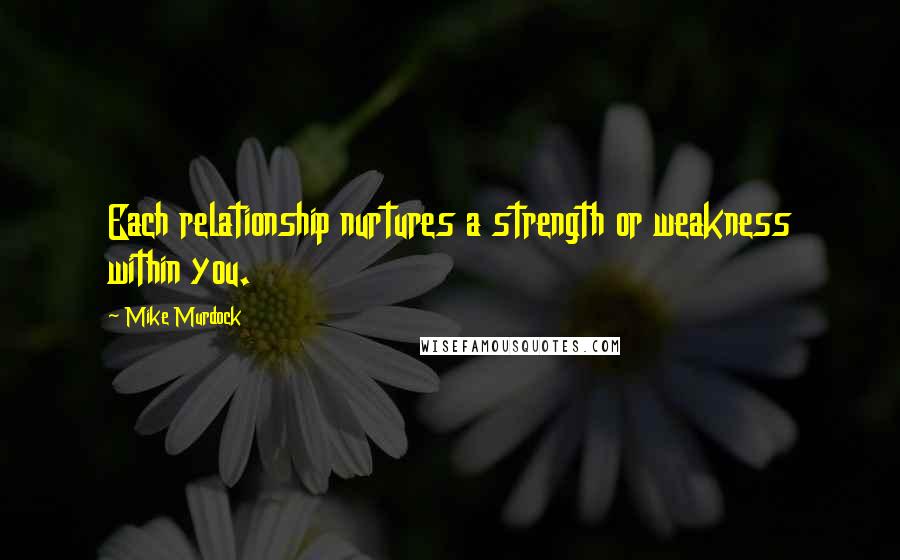 Mike Murdock Quotes: Each relationship nurtures a strength or weakness within you.