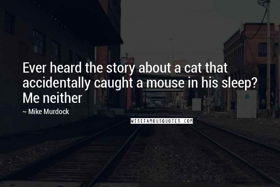 Mike Murdock Quotes: Ever heard the story about a cat that accidentally caught a mouse in his sleep? Me neither