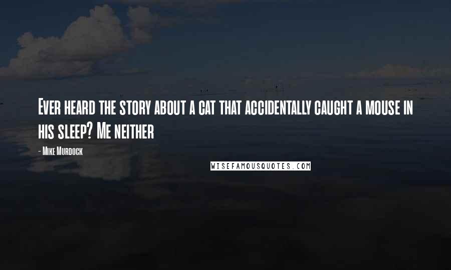 Mike Murdock Quotes: Ever heard the story about a cat that accidentally caught a mouse in his sleep? Me neither
