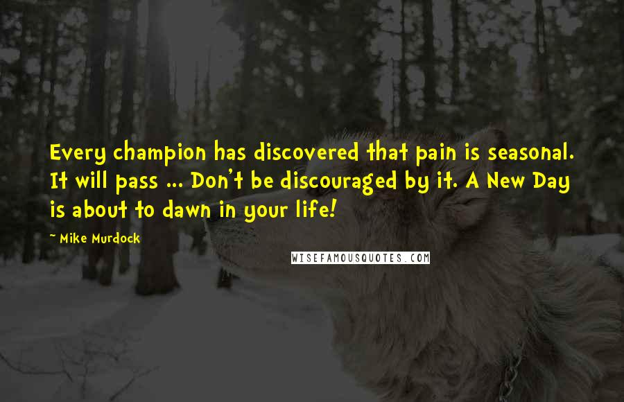 Mike Murdock Quotes: Every champion has discovered that pain is seasonal. It will pass ... Don't be discouraged by it. A New Day is about to dawn in your life!