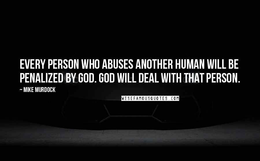 Mike Murdock Quotes: Every person who abuses another human will be penalized by God. God will deal with that person.