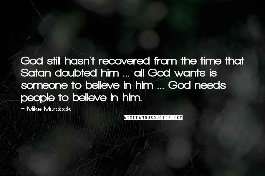 Mike Murdock Quotes: God still hasn't recovered from the time that Satan doubted him ... all God wants is someone to believe in him ... God needs people to believe in him.