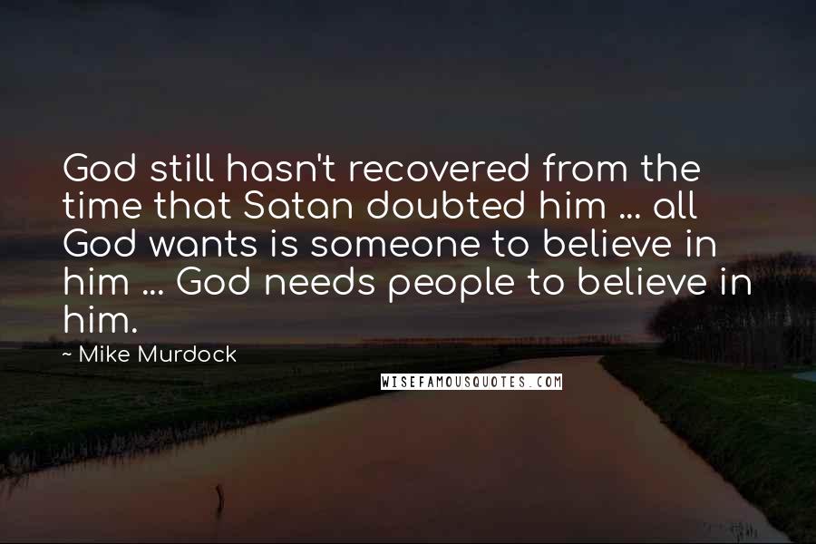 Mike Murdock Quotes: God still hasn't recovered from the time that Satan doubted him ... all God wants is someone to believe in him ... God needs people to believe in him.