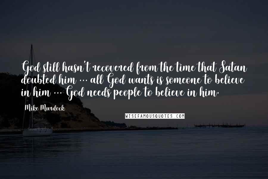 Mike Murdock Quotes: God still hasn't recovered from the time that Satan doubted him ... all God wants is someone to believe in him ... God needs people to believe in him.