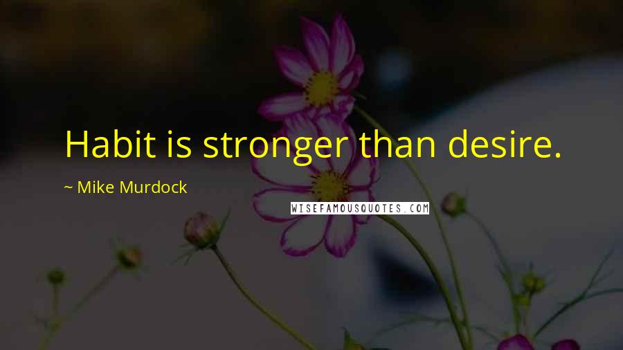 Mike Murdock Quotes: Habit is stronger than desire.