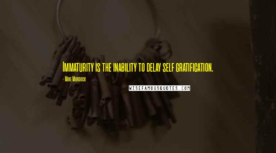 Mike Murdock Quotes: Immaturity is the inability to delay self gratification.