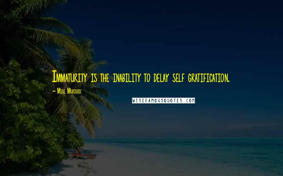 Mike Murdock Quotes: Immaturity is the inability to delay self gratification.