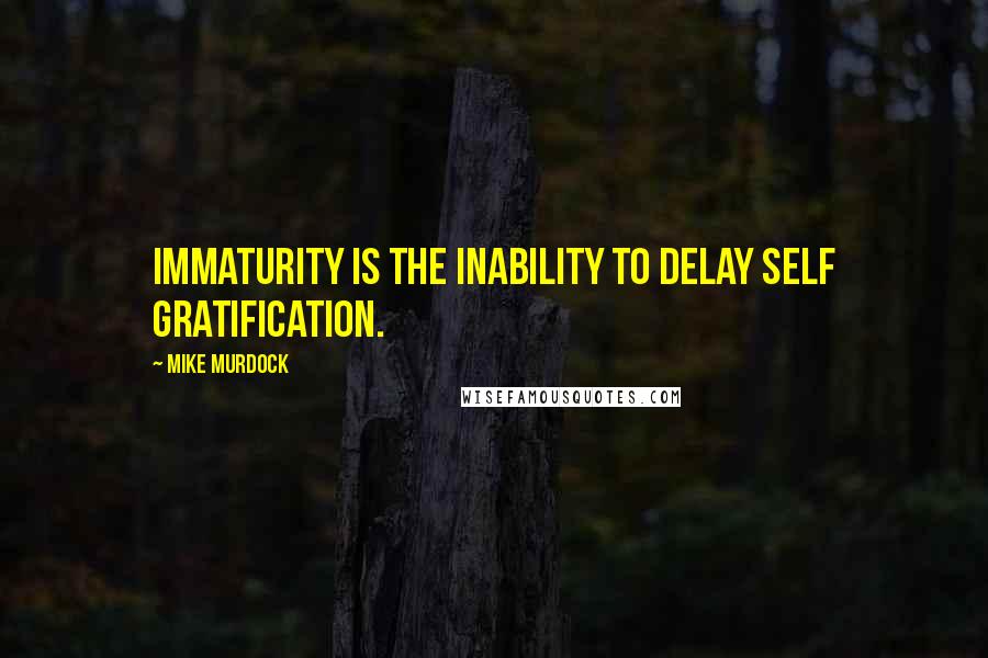 Mike Murdock Quotes: Immaturity is the inability to delay self gratification.