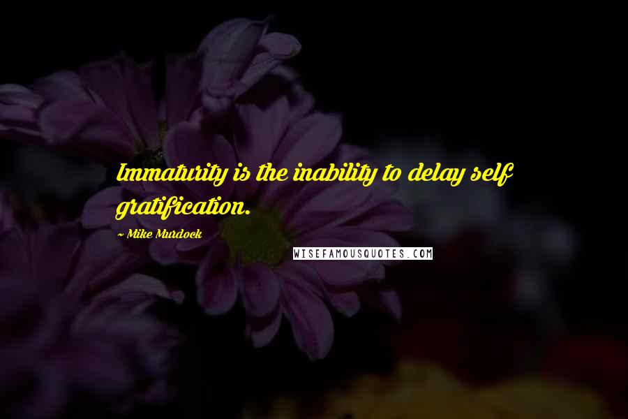 Mike Murdock Quotes: Immaturity is the inability to delay self gratification.