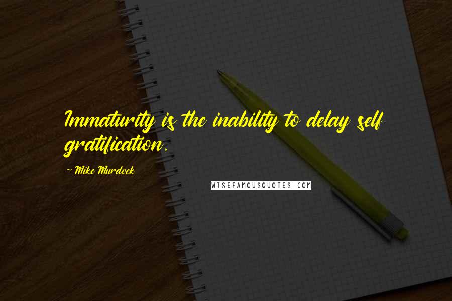 Mike Murdock Quotes: Immaturity is the inability to delay self gratification.