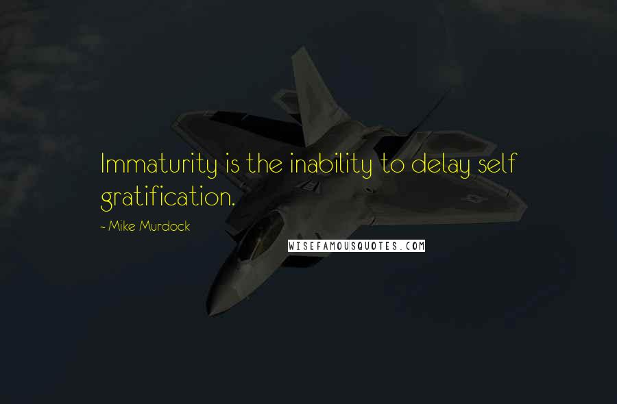 Mike Murdock Quotes: Immaturity is the inability to delay self gratification.