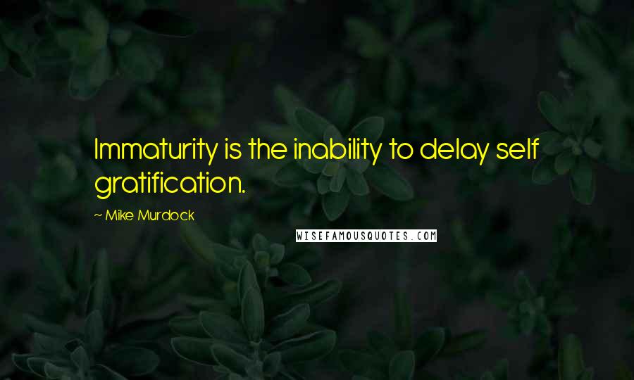 Mike Murdock Quotes: Immaturity is the inability to delay self gratification.