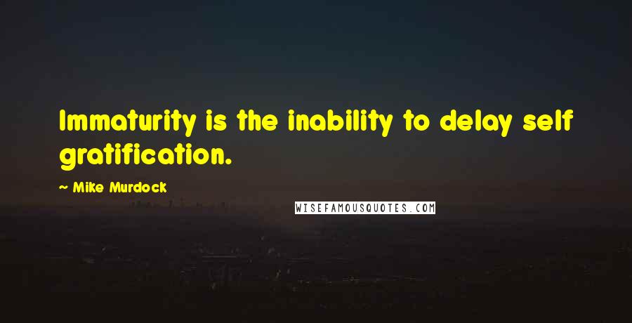 Mike Murdock Quotes: Immaturity is the inability to delay self gratification.