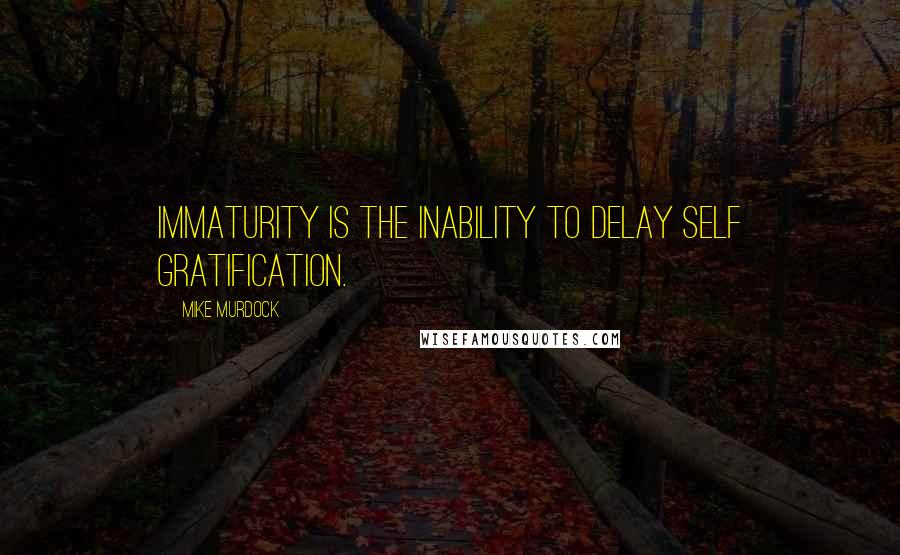 Mike Murdock Quotes: Immaturity is the inability to delay self gratification.